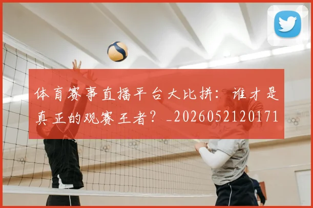 体育赛事直播平台大比拼：谁才是真正的观赛王者？_20260521201713