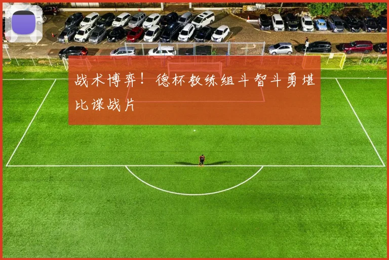 战术博弈！德杯教练组斗智斗勇堪比谍战片