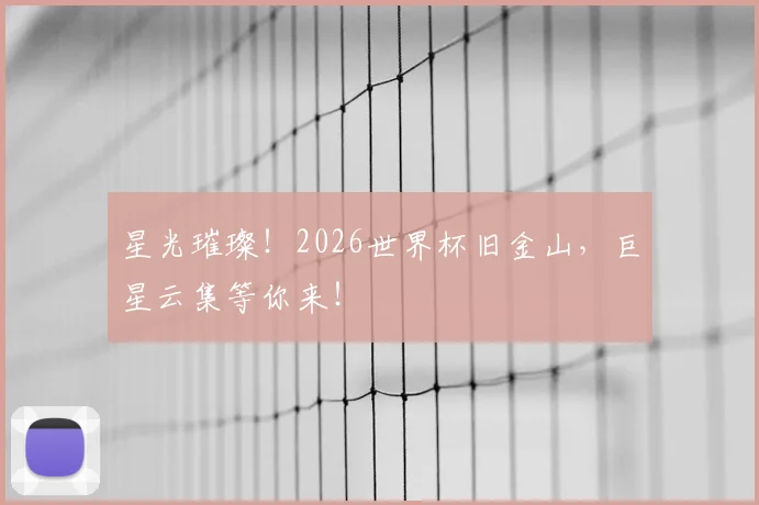 星光璀璨！2026世界杯旧金山，巨星云集等你来！