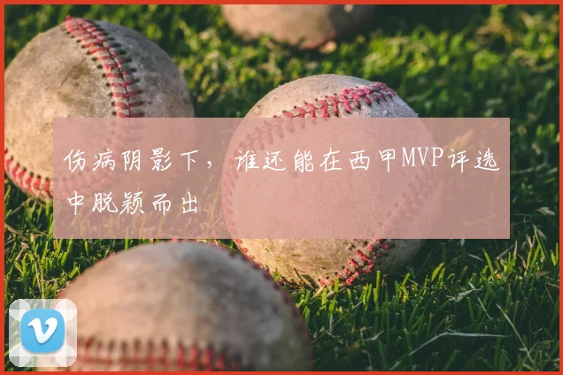 伤病阴影下，谁还能在西甲MVP评选中脱颖而出