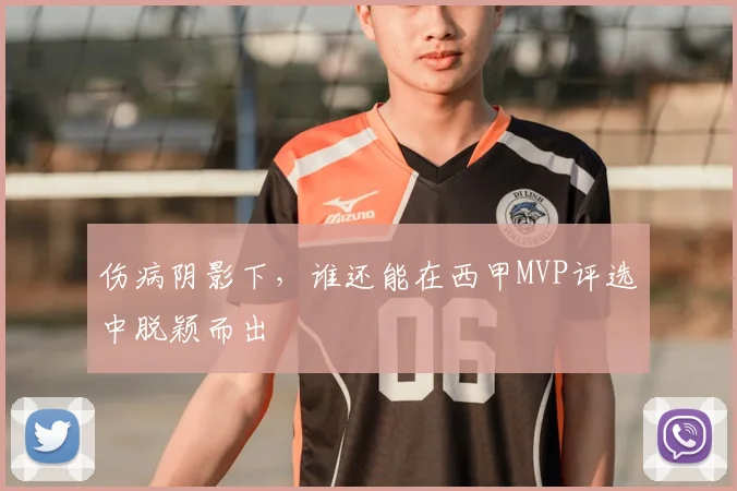 伤病阴影下，谁还能在西甲MVP评选中脱颖而出