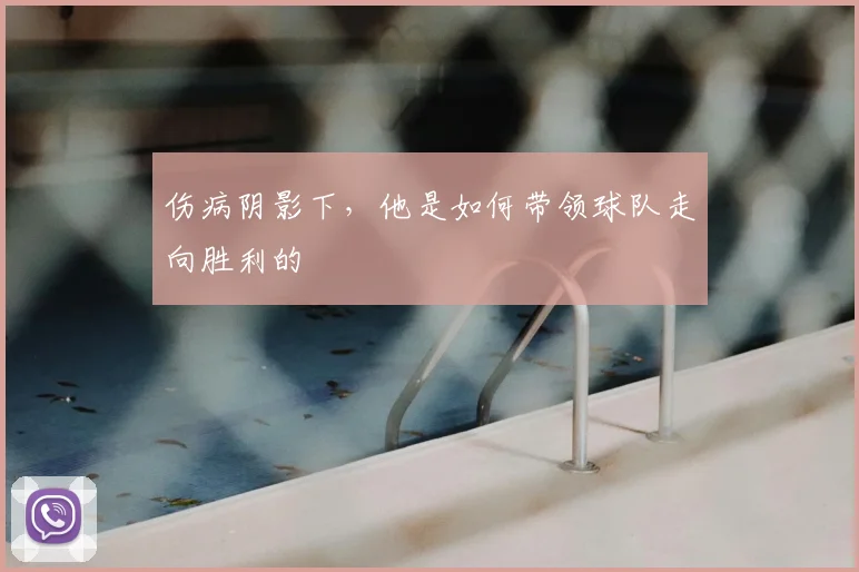 伤病阴影下，他是如何带领球队走向胜利的