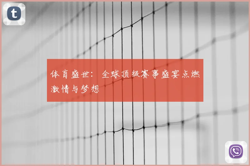 体育盛世：全球顶级赛事盛宴点燃激情与梦想