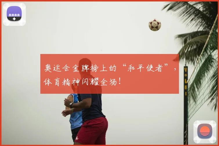 奥运会金牌榜上的“和平使者”，体育精神闪耀全场！