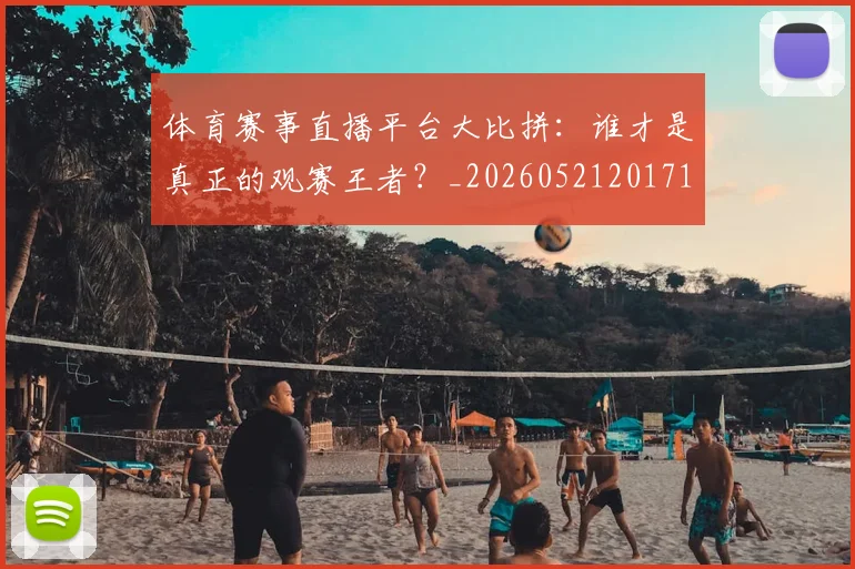 体育赛事直播平台大比拼:谁才是真正的观赛王者?_20260521201713