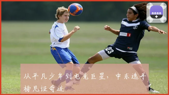 从平凡少年到电竞巨星,中东选手榜见证奇迹