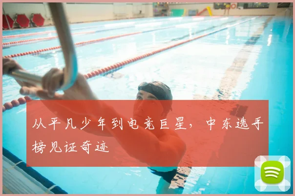 从平凡少年到电竞巨星,中东选手榜见证奇迹