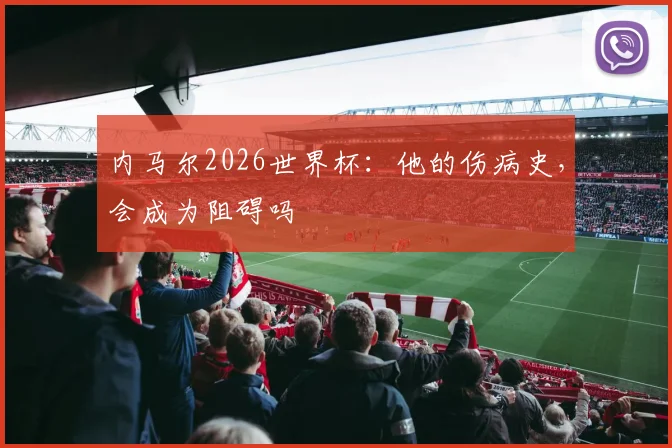 内马尔2026世界杯：他的伤病史，会成为阻碍吗