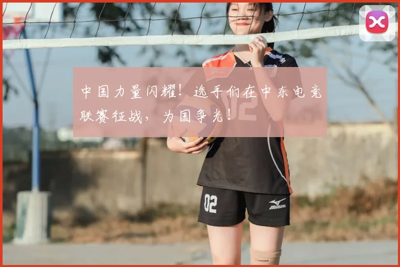 中国力量闪耀！选手们在中东电竞联赛征战，为国争光！