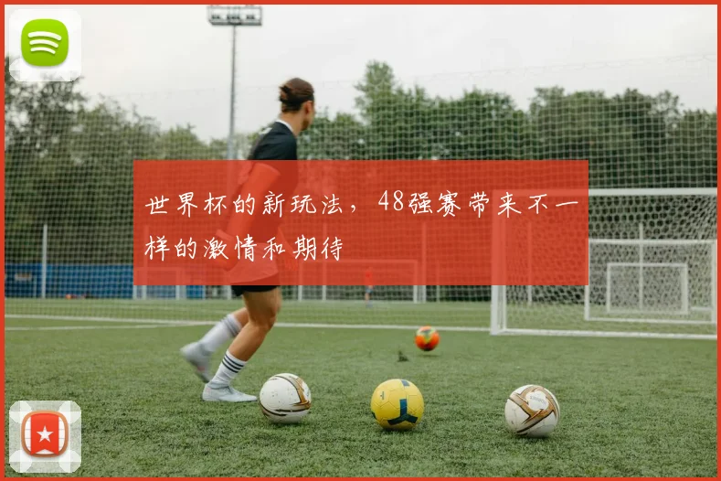 世界杯的新玩法，48强赛带来不一样的激情和期待