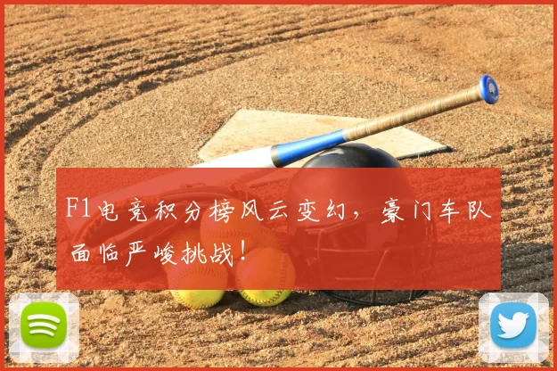 F1电竞积分榜风云变幻，豪门车队面临严峻挑战！