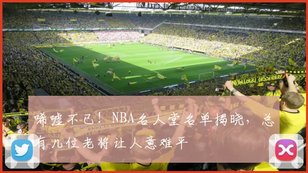 唏嘘不已！NBA名人堂名单揭晓，总有几位老将让人意难平