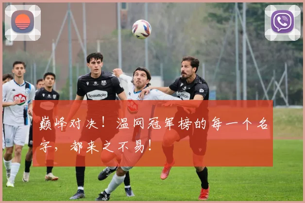 巅峰对决！温网冠军榜的每一个名字，都来之不易！