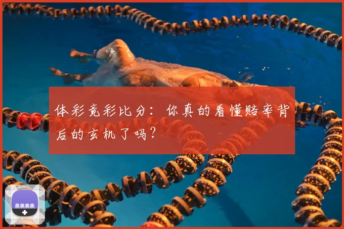 体彩竟彩比分：你真的看懂赔率背后的玄机了吗？
