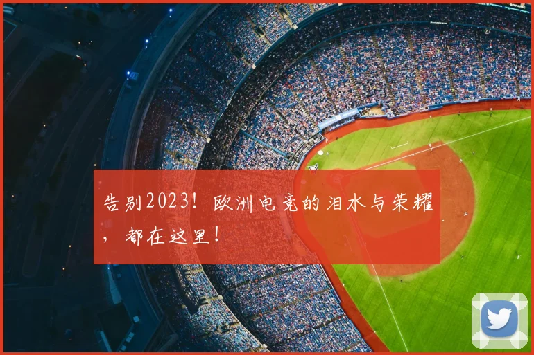 告别2023！欧洲电竞的泪水与荣耀，都在这里！