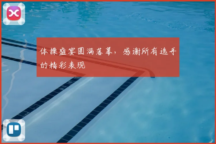 体操盛宴圆满落幕，感谢所有选手的精彩表现