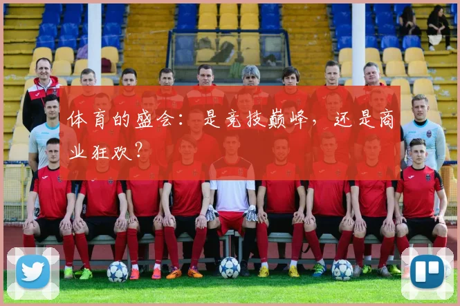 体育的盛会:是竞技巅峰,还是商业狂欢?