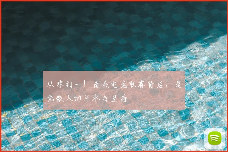 从零到一！南美电竞联赛背后，是无数人的汗水与坚持